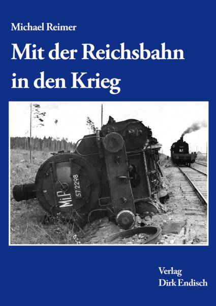 Verlag Dirk Endisch - Mit der Reichsbahn in den Krieg Verlag Dirk Endisch - Mit der Reichsbahn in den Krieg